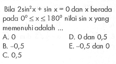 Bila 2sin^2(x)+sin x=0 dan x berada pada 0<x<180 nilai sin x yang memenuhi adalah ...