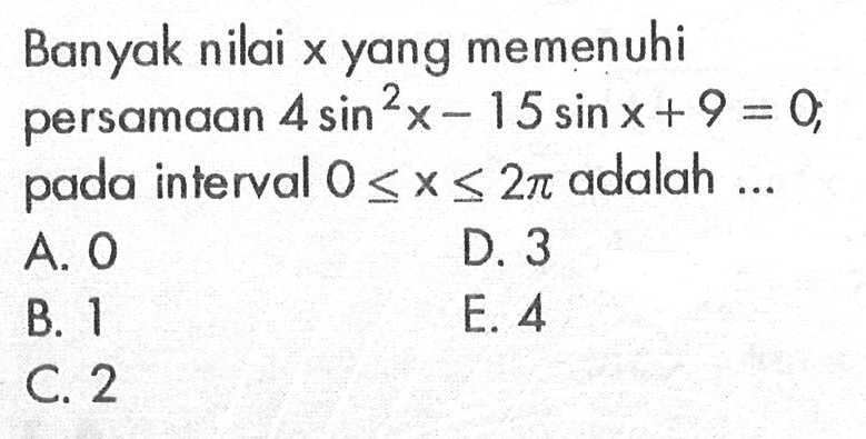 Banyak nilai x yang memenuhi persamaan 4 sin^2 x-15 sin x+9=0 pada interval 0 <=x<=2pi adalah .....