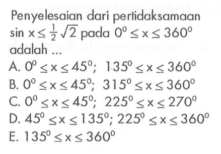 Penyelesaian dari pertidaksamaan sin x <= 1/2 akar(2) pada 0<=x<=360 adalah 