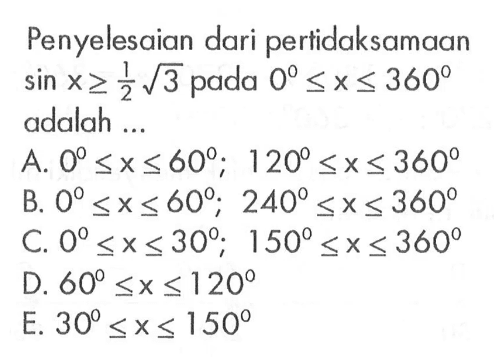 Penyelesaian dari pertidaksamaan sin x>= 1/2 akar(3) pada 0<=x<=360 adalah 