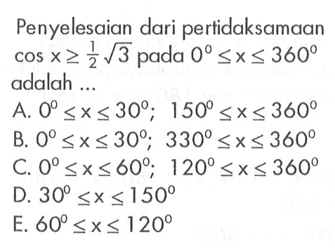 Penyelesaian dari pertidaksamaan cos x>= akar(3)/2 pada 0<=x<=360 adalah 