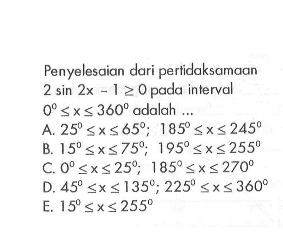 Penyelesaian dari pertidaksamaan 2sin 2x-1>=0 pada interval 0<=x<=360 adalah 