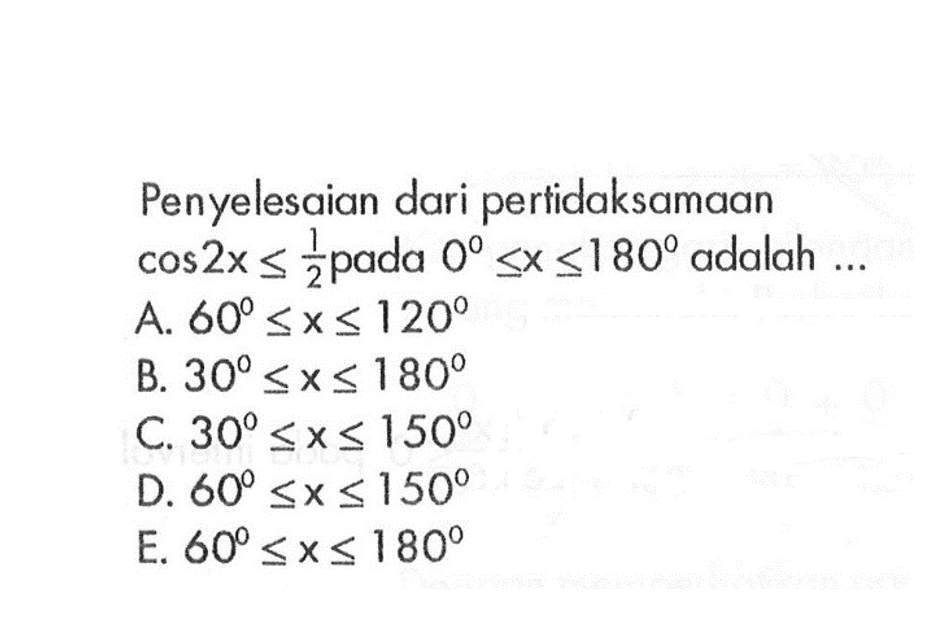 Penyelesaian dari pertidaksamaan cos 2x <= 1/2 pada 0<=x<=180 adalah ...