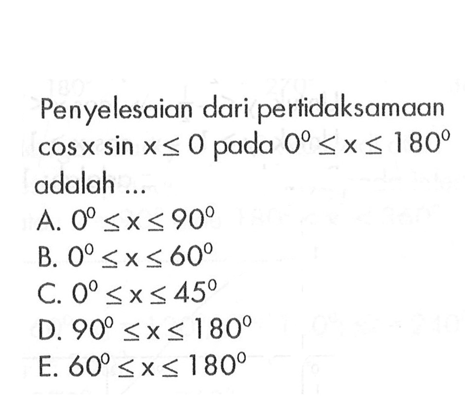 Penyelesaian dari pertidaksamaan cos x sin x<=0 pada 0<=x<=180 adalah