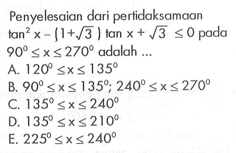 Penyelesaian dari pertidaksamaan tan^2 x-(1+akar(3)) tan x + akar(3)<=0 pada 90<=x<=270 adalah 