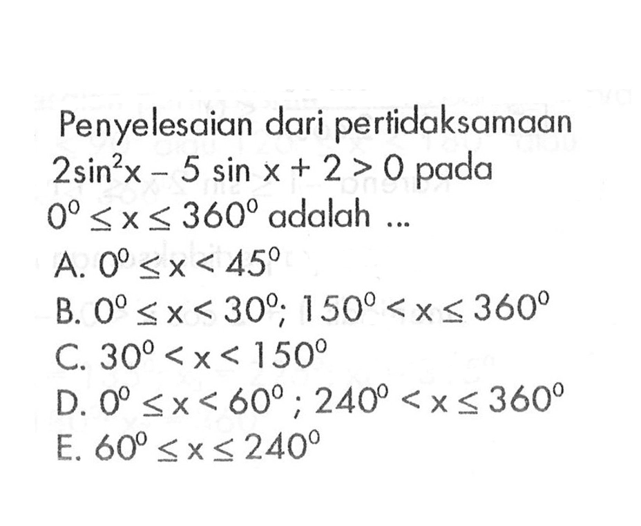 Penyelesaian dari pertidaksamaan 2sin^2 x-5sin x +2>0 pada 0<=x<=360 adalah