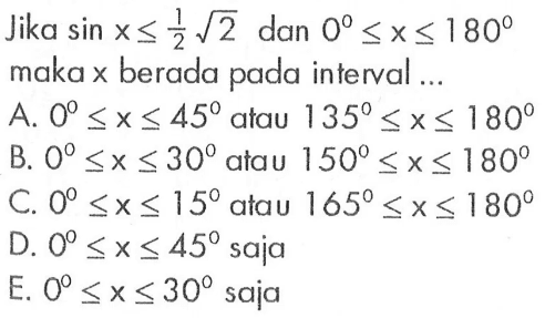 Jika sin x<=1/2 akar(2) dan 0<=x<=180 maka x berada pada interval ...