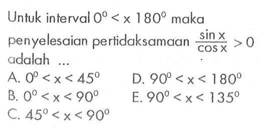 Untuk interval  0<x 180  maka penyelesaian pertidaksamaan  sin x/cos x>0  adalah ...