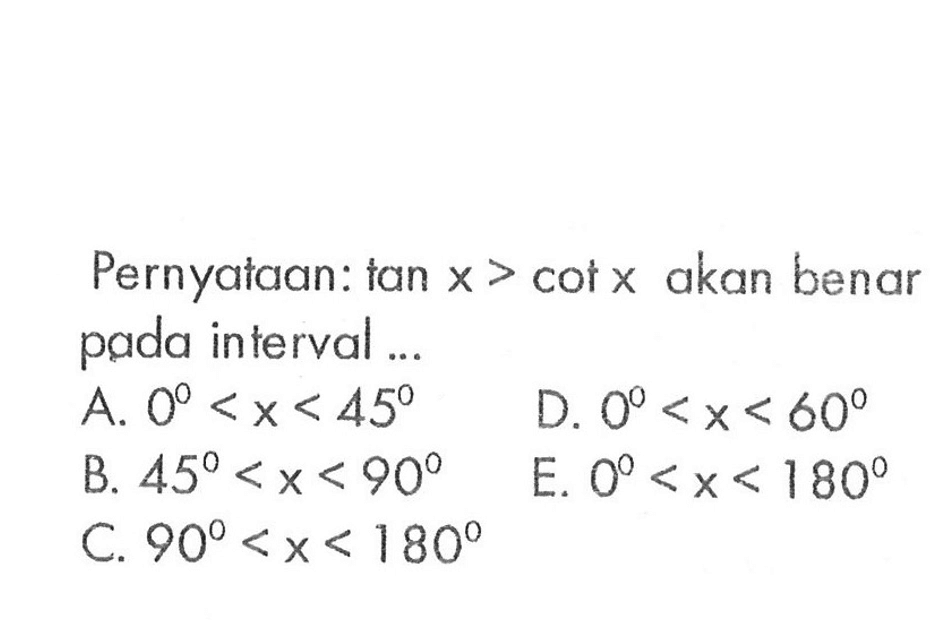 Pernyataan: tan x>cot x akan benar pada interval 