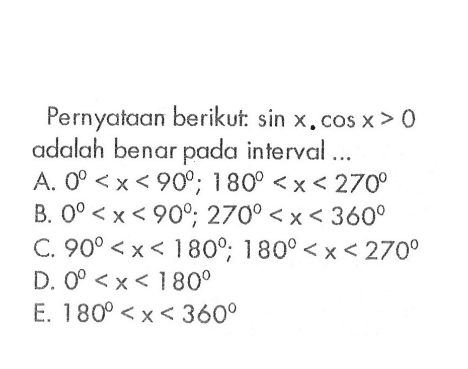 Pernyataan berikut: sin x. cos x > 0 adalah benar pada interval 