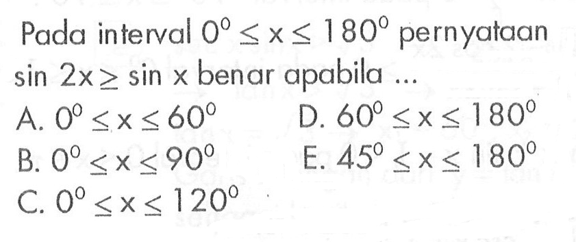 Pada interval 0<=x<=180 pernyataan sin 2x>=sin x benar apabila 