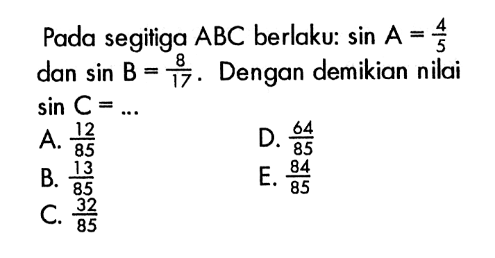 Pada segitiga ABC berlaku: sin A=4/5 dan sin B=8/17. Dengan demikian nilai sin C= ...