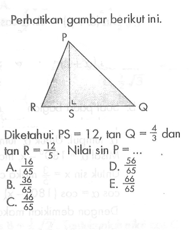 Perhatikan gambar berikut ini. Dikelahui: PS=12, tan Q=4/3 dan tan R=12/5. Nilai sin P=...