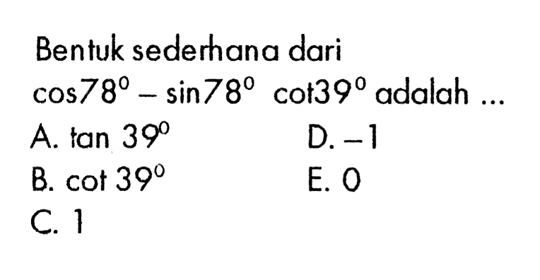 Bentuk sederhana dari  cos 78-sin 78 cot 39  adalah ...