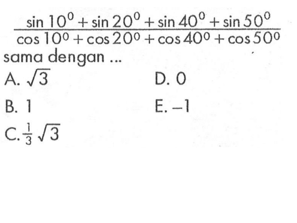 (sin 10 + sin 20 + sin 40 + sin 50)/(cos10 + cos 20 + cos 40 + cos 50) sama dengan ....