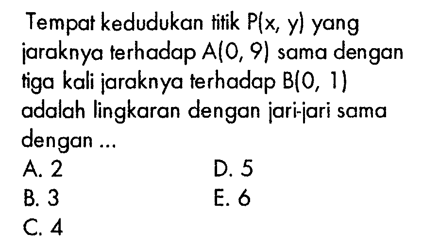 Tempat kedudukan titik P(x, y) yang jaraknya terhadap A(0, 9) sama dengan tiga kali jaraknya terhadap B(0, 1) adalah lingkaran dengan jari-jari sama dengan 
