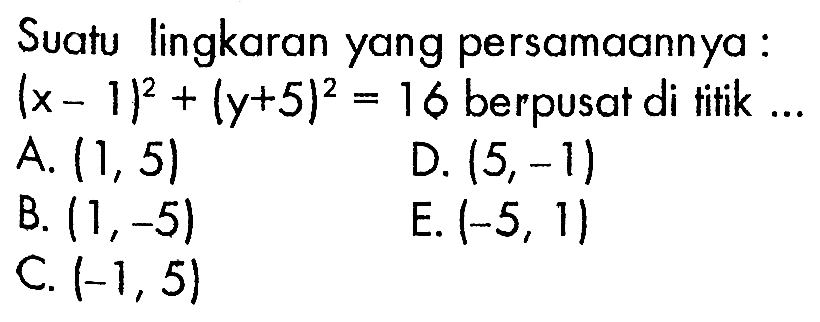 Suatu lingkaran yang persamaannya:  (x-1)^2+(y+5)^2=16  berpusat di titik ...