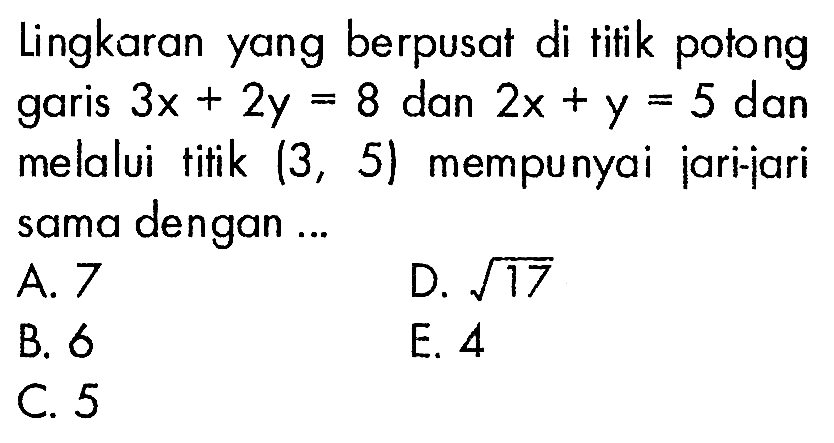 Lingkaran yang berpusat di titik potong garis  3x+2y=8 dan 2x+y=5 dan melalui titik (3,5) mempunyai jari-jari sama dengan ...