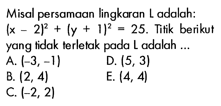 Misal persamaan lingkaran L adalah: (x-2)^2+(y+1)^2=25. Titik berikut yang tidak terletak pada L adalah ...