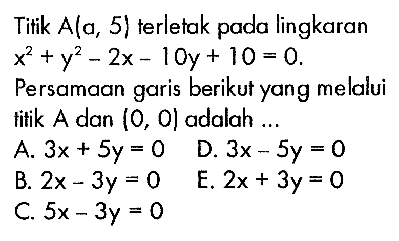 Titik  A(a, 5)  terletak pada lingkaran x^2+y^2-2x-10 y+10=0 Persamaan garis berikut yang melalui titik  A  dan  (0,0)  adalah ...