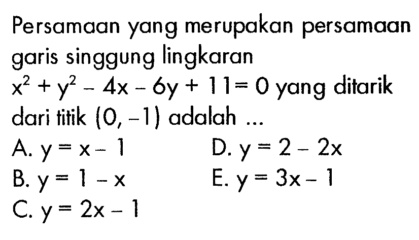 Persamaan yang merupakan persamaan garis singgung lingkaran x^2+y^2-4x-6y+11=0 yang ditarik dari titik (0,-1) adalah ...