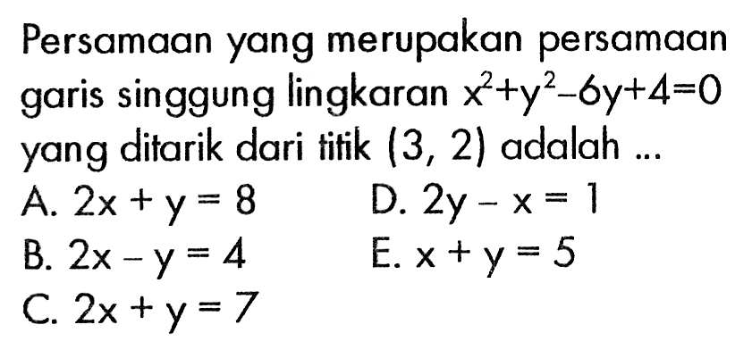 Persamaan yang merupakan persamaan garis singgung lingkaran x^2+y^2-6y+4=0 yang ditarik dari titik (3,2) adalah ...