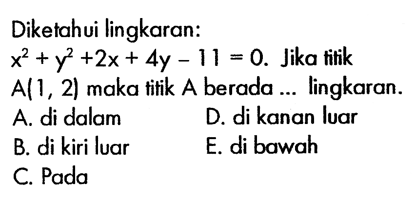 Diketahui lingkaran: x^2+y^2+2x+4y-11=0. Jika titik A(1,2) maka titik A berada ...  lingkaran.A. di dalamB. di kiri luarC. PadaD. di kanan luarE. di bawah