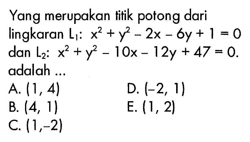 Yang merupakan titik potong dari lingkaran L1: x^2 + y^2 - 2x - 6y + 1 = 0 dan L2: x^2 + y^2 - 10x - 12y + 47 = 0. adalah 
