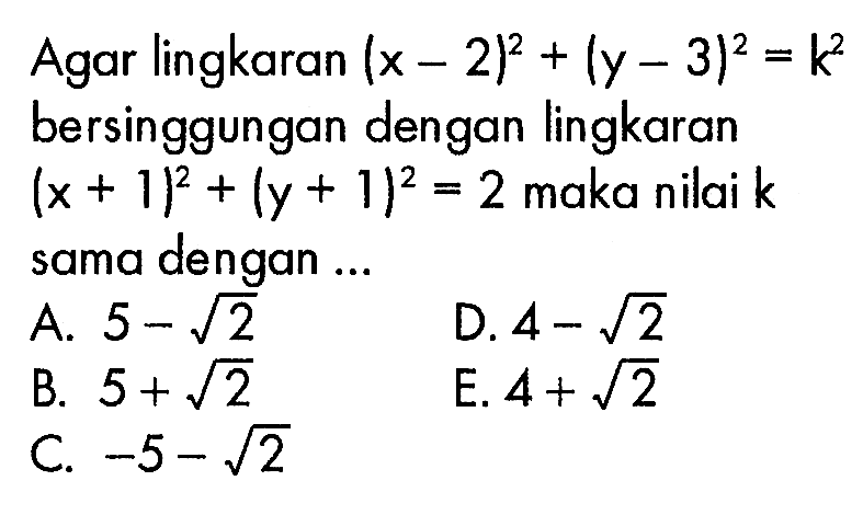 Agar lingkaran (x-2)^2 + (y-3)^2 =k^2 bersinggungan dengan lingkaran (x+1)^2 + (y + 1)^2=2 maka nilai k sama dengan