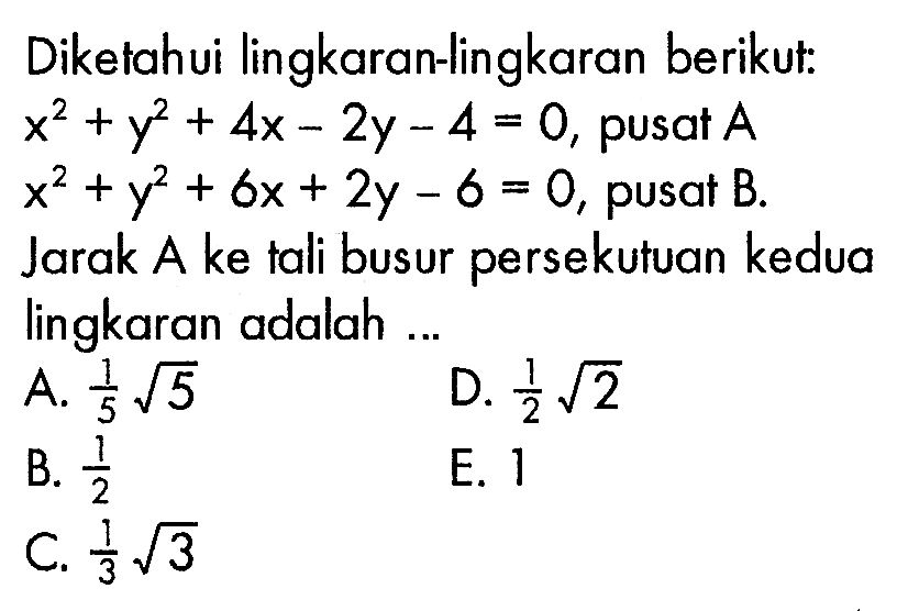 Diketahui lingkaran-lingkaran berikut: x^2+y^2+4x-2y-4=0 , pusat  A  x^2+y^2+6x+2y-6=0 , pusat  B  Jarak A ke  tali busur persekutuan kedua lingkaran adalah ...