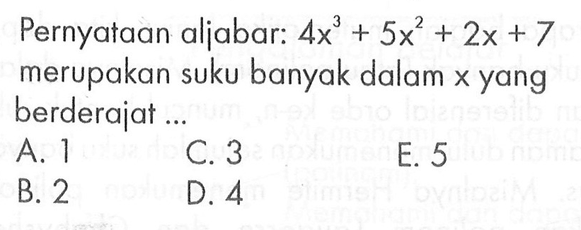 Pernyataan aljabar: 4x^3+5x^2+2x+7 merupakan suku banyak dalam x yang berderajat ...