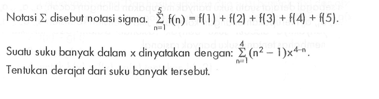 Notasi sigma disebut notasi sigma: sigma n=1 5 f(n)= f(1)+f(2)+f(3)+f(4)+f(5). Suatu suku banyak dalam x dinyatakan dengan sigma n=1 4 ((n^2-1)x^(4-n)) Tentukan derajat dari suku banyak tersebut.