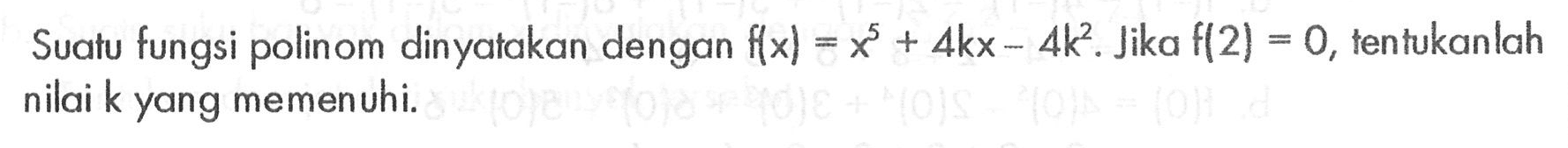 Suatu fungsi polinom dinyatakan dengan f(x)=x^5 +4kx-4k^2. Jika f(2)=0, tentukanlah nilai k yang memenuhi.