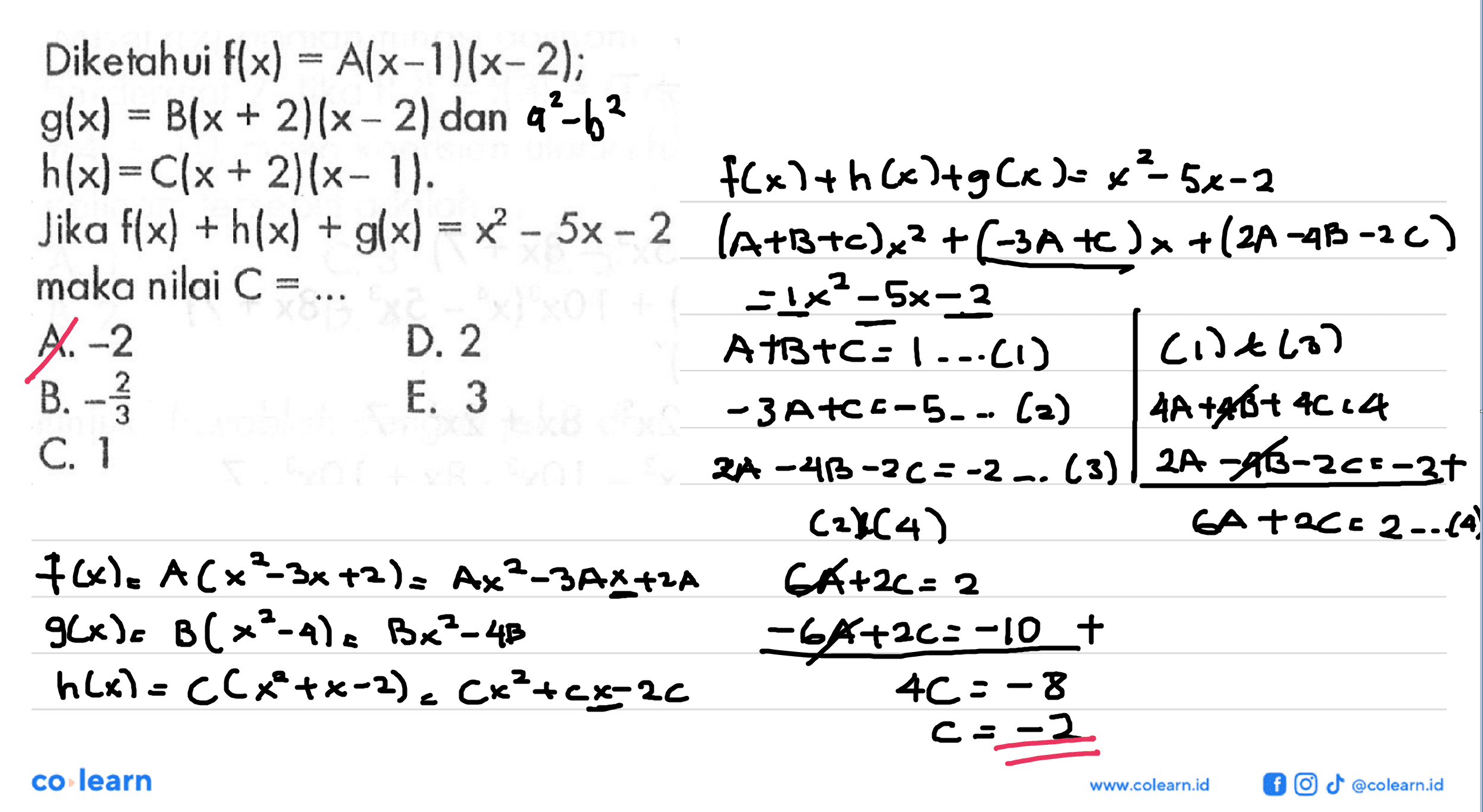 Diketahui f(x)=A(x-1)(x-2); g(x)=B(x+2)(x-2) dan h(x) = C(x+2)(x-1). Jika f(x)+h(x)+g(x)=x^2-5x-2 maka nilai C= ...