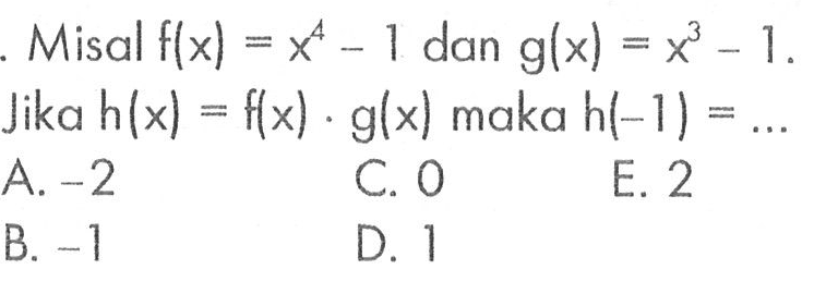 . Misal f(x)=x^4-1 dan g(x)=x^3-1. Jika h(x)=f(x).g(x) maka h(-1)= ...