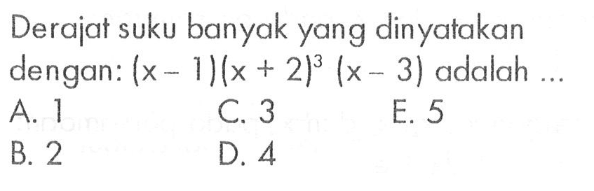 Derajat suku banyak yang dinyatakan dengan: (x-1)(x+2)^3(x - 3) adalah ...