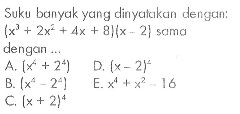 Suku banyak yang dinyatakan dengan: (x^3+2x^2+4x+8)(x-2) sama dengan ...