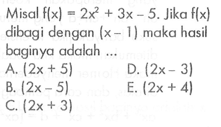 Misal f(x)=2x^2+3x-5. Jika f(x) dibagi dengan (x-1) maka hasil baginya adalah ...