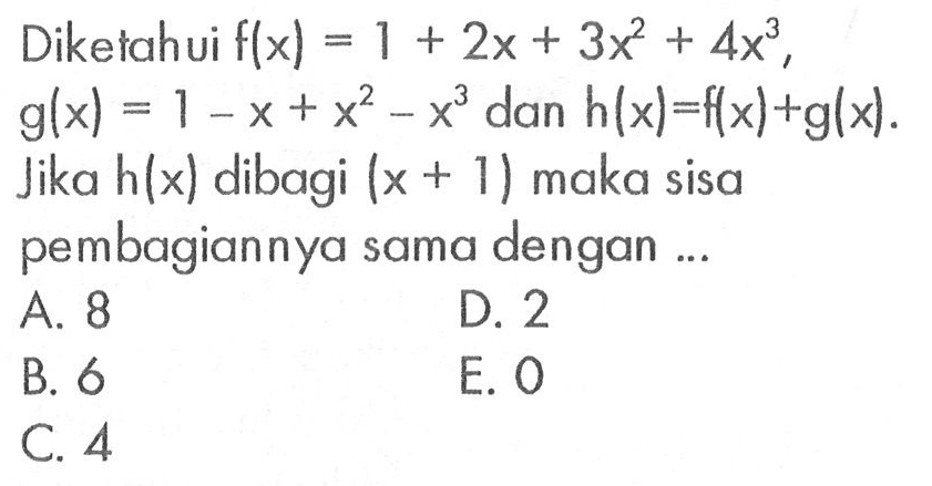 Diketahui f(x)=1+2x+3x^2+4x^3. g(x)=1-x+x^2-x^3 dan h(x)=f(x)+g(x). Jika h(x) dibagi (x+1) maka sisa pembagiannya sama dengan ...