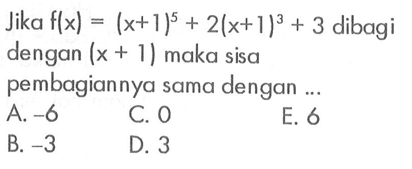 Jika f(x)=(x+1)^5+2(x+1)^3+3 dibagi dengan (x+1) maka sisa pembagiannya sama dengan....