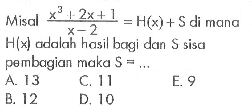 Misal (x^3+2x+1)/(x-2)=H(x)+S di mana H(x) adalah hasil bagi dan S sisa pembagian maka S=...