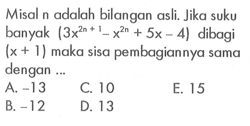 Misal n adalah bilangan asli. Jika suku banyak (3x^(2n+1)-x^2b+5x-4) dibagi (x + 1) maka sisa pembagiannya sama dengan ...