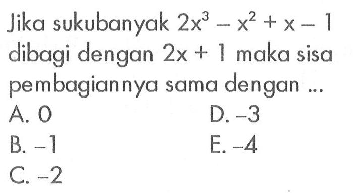 Jika sukubanyak 2x^3 -x^2 +x- 1 dibagi dengan 2x + 1 maka sisa pembagiannya sama dengan