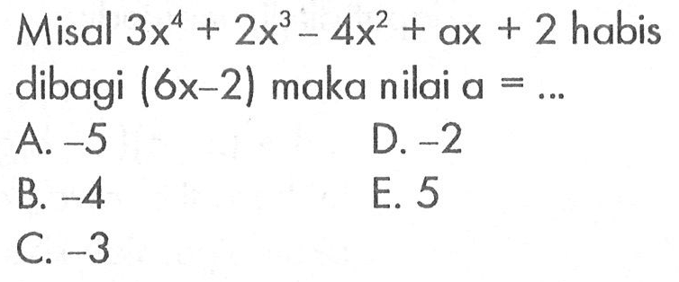 Misal 3x^4+2x^3-4x^2+ax+2 habis dibagi (6x-2) maka nilai a=...