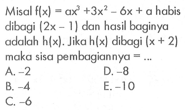 Misal f(x)=ax^3+3x^2-6x+a habis dibagi (2x-1) dan hasil baginya adalah h(x). Jika h(x) dibagi (x+2) maka sisa pembagiannya=...