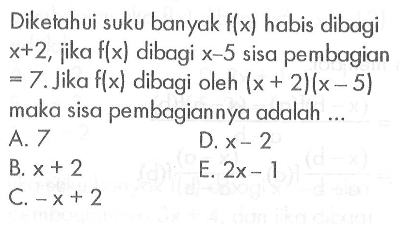 Diketahui suku banyak f(x) habis dibagi x+2, jika f(x) dibagi x-5 sisa pembagian 7. Jika f(x) dibagi oleh (x + 2)(x -5) maka sisa pembagiannya adalah