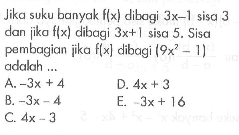 Jika suku banyak f(x) dibagi 3x-1 sisa 3 dan jika f(x) dibagi 3x+1 sisa 5. Sisa pembagian jika f(x) dibagi (9x^2-1) adalah ...