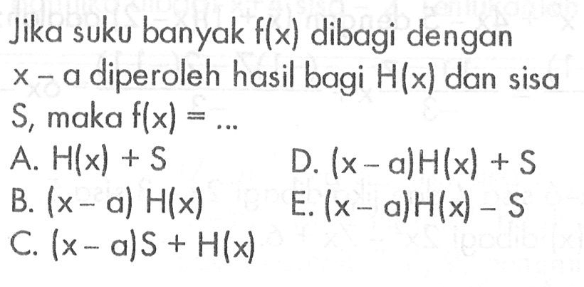 Jika suku banyak f(x) dibagi dengan x-a diperoleh hasil bagi H(x) dan sisa S, maka f(x)=...