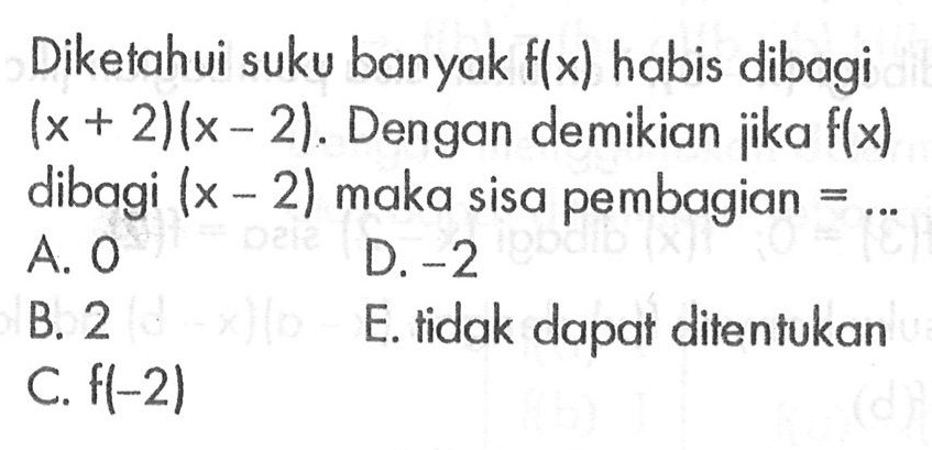 Diketahui suku banyak f(x) habis dibagi (x+2)(x-2). Dengan demikian jika f(x) dibagi (x-2) maka sisa pembagian = ...