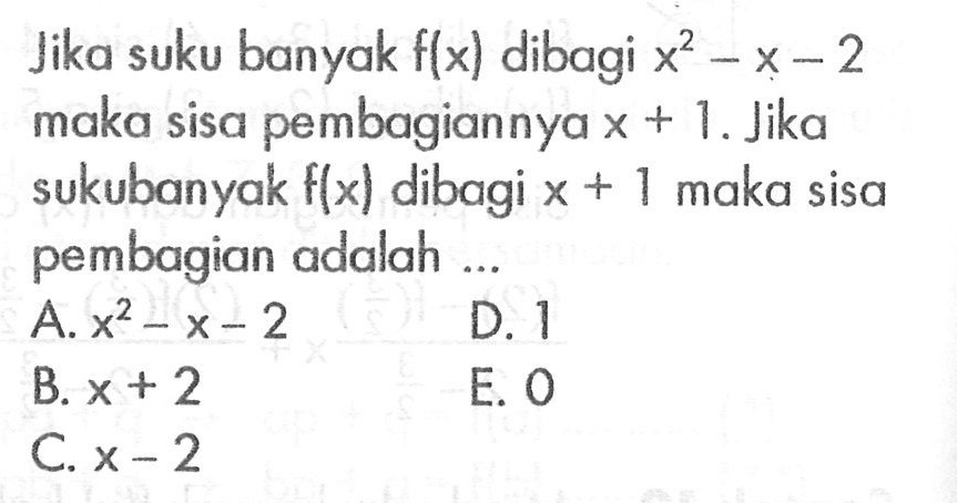 Jika suku banyak f(x) dibagi x^2-x-2 maka sisa pembagiannya x+1. Jika sukubanyak f(x) dibagi x+1 maka sisa pembagian adalah ....